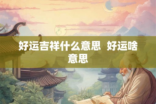 好运吉祥什么意思  好运啥意思