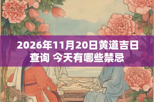 2026年11月20日黄道吉日查询 今天有哪些禁忌