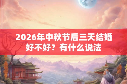 2026年中秋节后三天结婚好不好？有什么说法