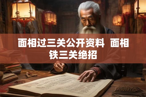 面相过三关公开资料  面相铁三关绝招