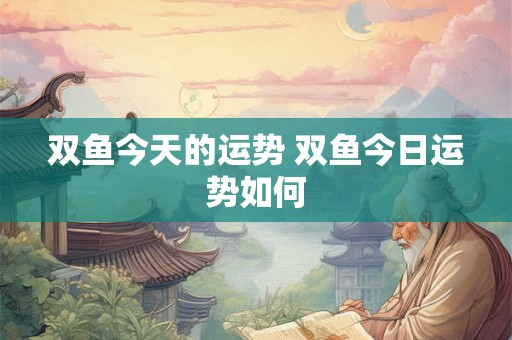 双鱼今天的运势 双鱼今日运势如何