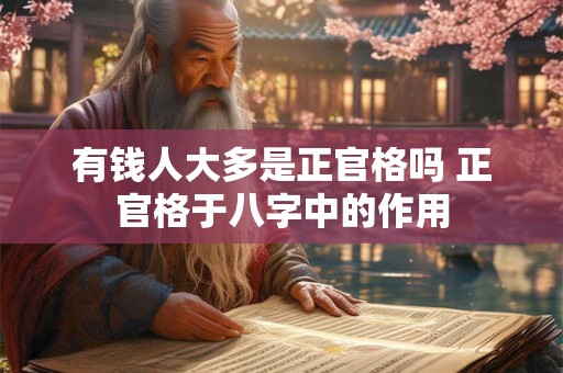 有钱人大多是正官格吗 正官格于八字中的作用