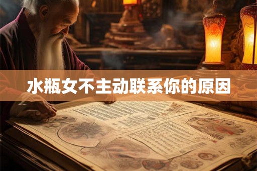 水瓶女不主动联系你的原因