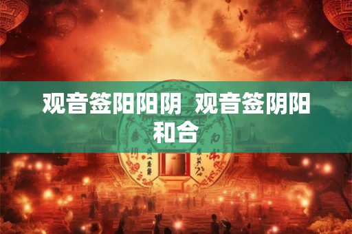 观音签阳阳阴 观音签阴阳和合 观音签阳阳阴 观音签阴阳和合