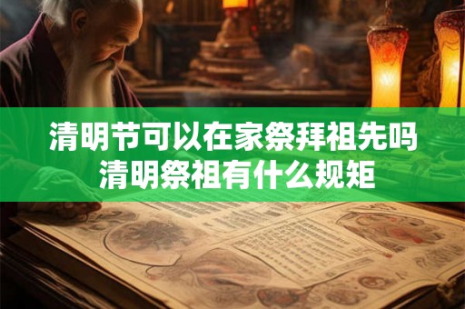 清明节可以在家祭拜祖先吗 清明祭祖有什么规矩
