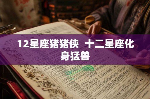 12星座猪猪侠  十二星座化身猛兽