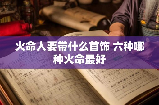 火命人要带什么首饰 六种哪种火命最好