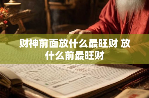 财神前面放什么最旺财 放什么前最旺财 财神前面放什么最旺财 放什么前最旺财