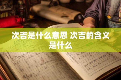次吉是什么意思 次吉的含义是什么