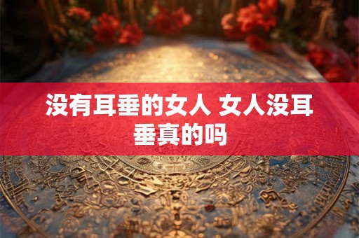 没有耳垂的女人 女人没耳垂真的吗