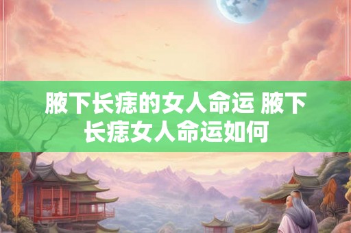 腋下长痣的女人命运 腋下长痣女人命运如何