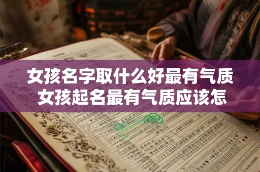 女孩名字取什么好最有气质 女孩起名最有气质应该怎么选 女孩名字取什么好最有气质 女孩起名最有气质应该怎么选