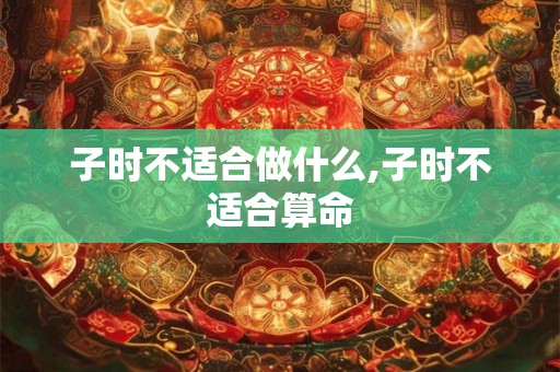 子时不适合做什么,子时不适合算命