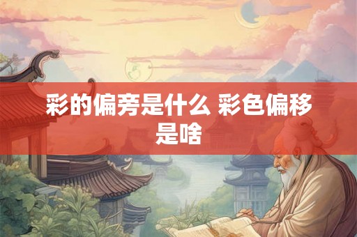 彩的偏旁是什么 彩色偏移是啥 彩的偏旁是什么 彩色偏移是啥