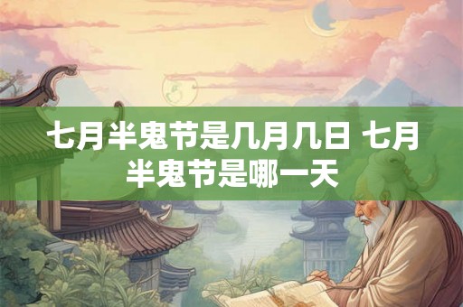 七月半鬼节是几月几日 七月半鬼节是哪一天 七月半鬼节是几月几日 七月半鬼节是哪一天