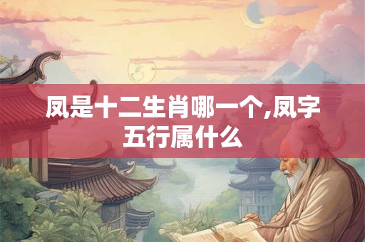 凤是十二生肖哪一个,凤字五行属什么