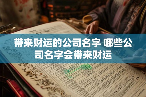 带来财运的公司名字 哪些公司名字会带来财运