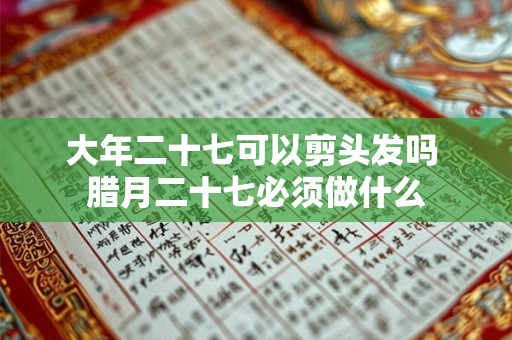 大年二十七可以剪头发吗 腊月二十七必须做什么