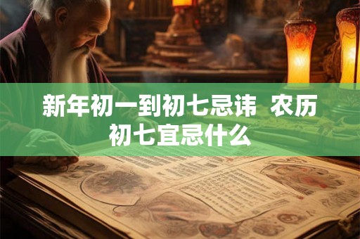 新年初一到初七忌讳  农历初七宜忌什么