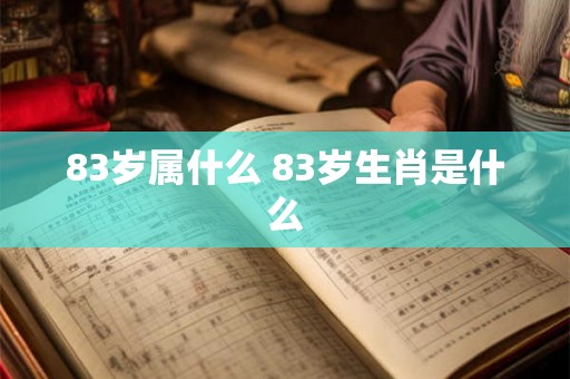 83岁属什么 83岁生肖是什么