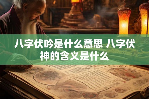 八字伏吟是什么意思 八字伏神的含义是什么