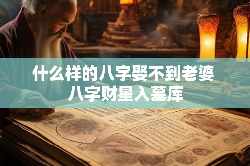 什么样的八字娶不到老婆 八字财星入墓库
