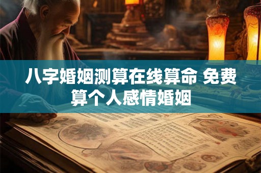 八字婚姻测算在线算命 免费算个人感情婚姻