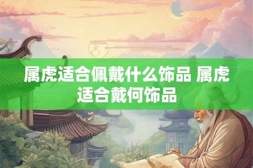 属虎适合佩戴什么饰品 属虎适合戴何饰品