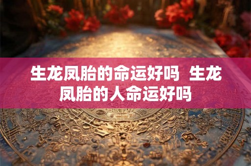 生龙凤胎的命运好吗  生龙凤胎的人命运好吗