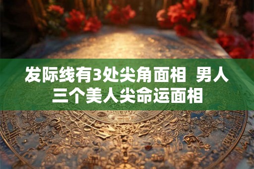 发际线有3处尖角面相  男人三个美人尖命运面相