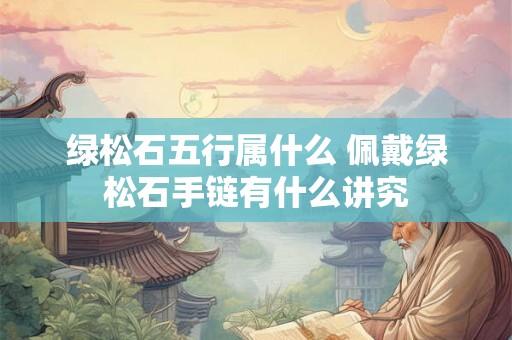绿松石五行属什么 佩戴绿松石手链有什么讲究