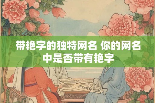 带艳字的独特网名 你的网名中是否带有艳字