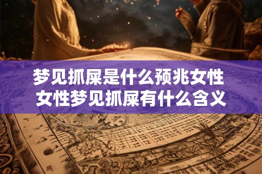 梦见抓屎是什么预兆女性 女性梦见抓屎有什么含义