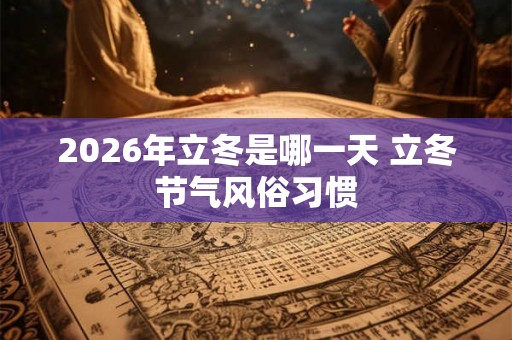 2026年立冬是哪一天 立冬节气风俗习惯