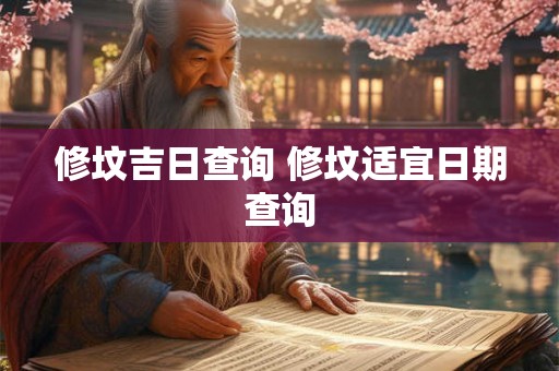 修坟吉日查询 修坟适宜日期查询