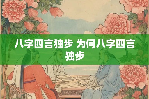 八字四言独步 为何八字四言独步