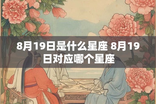 8月19日是什么星座 8月19日对应哪个星座