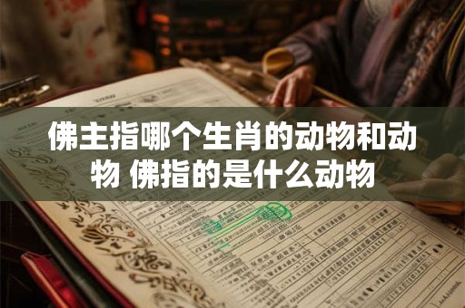 佛主指哪个生肖的动物和动物 佛指的是什么动物
