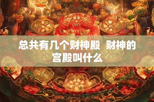 总共有几个财神殿  财神的宫殿叫什么