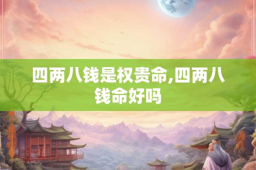 四两八钱是权贵命,四两八钱命好吗