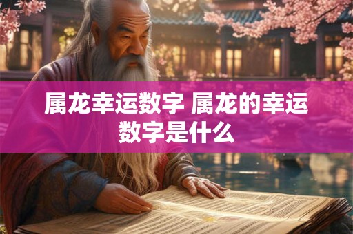 属龙幸运数字 属龙的幸运数字是什么