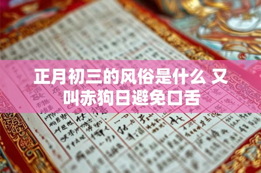 正月初三的风俗是什么 又叫赤狗日避免口舌
