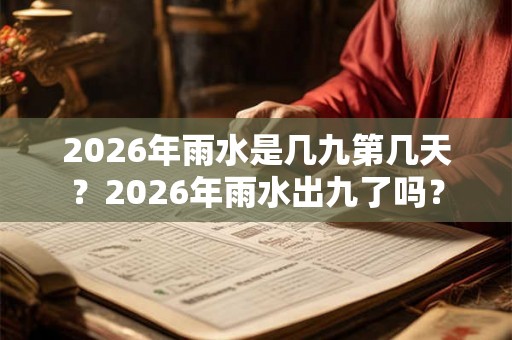 2026年雨水是几九第几天？2026年雨水出九了吗？