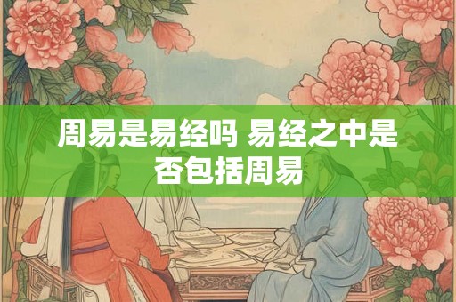 周易是易经吗 易经之中是否包括周易