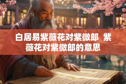 白居易紫薇花对紫微郎  紫薇花对紫微郎的意思