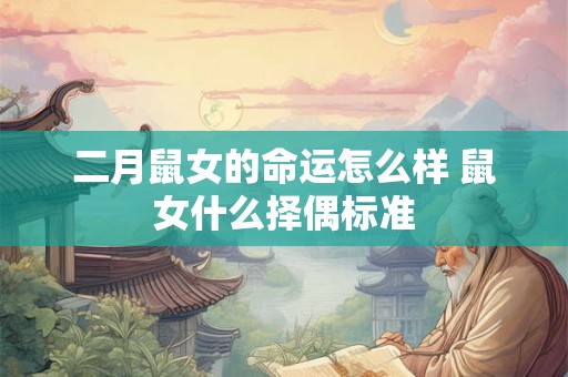 二月鼠女的命运怎么样 鼠女什么择偶标准 二月鼠女的命运怎么样 鼠女什么择偶标准
