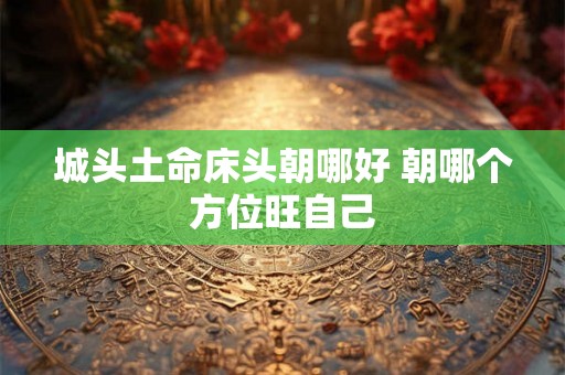 城头土命床头朝哪好 朝哪个方位旺自己