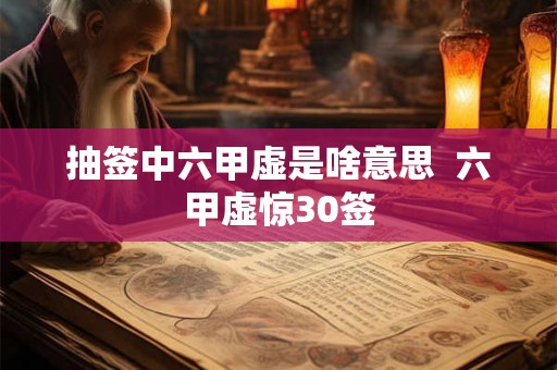 抽签中六甲虚是啥意思  六甲虚惊30签