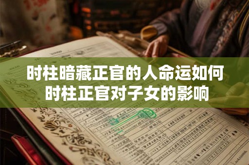 时柱暗藏正官的人命运如何 时柱正官对子女的影响