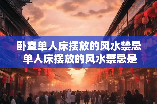 卧室单人床摆放的风水禁忌 单人床摆放的风水禁忌是什么